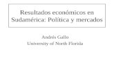 Resultados económicos en Sudamérica: Política y mercados Andrés Gallo University of North Florida.