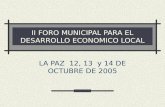 II FORO MUNICIPAL PARA EL DESARROLLO ECONOMICO LOCAL LA PAZ 12, 13 y 14 DE OCTUBRE DE 2005.