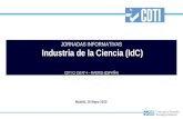 JORNADAS INFORMATIVAS Industria de la Ciencia (IdC) Industria de la Ciencia (IdC) CDTI C/ Cid Nº 4 – MADRID (ESPAÑA) Madrid, 18 Mayo 2010.