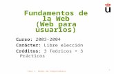 Tema 1. Redes de Computadoras 1 Fundamentos de la Web (Web para usuarios) Curso: 2003-2004 Carácter: Libre elección Créditos: 3 Teóricos + 3 Prácticos.