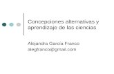 Concepciones alternativas y aprendizaje de las ciencias Alejandra García Franco alegfranco@gmail.com.