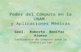 Poder del Cómputo en la UNAM y Aplicaciones Médicas Geol. Roberto Bonifaz Alonso Subdirector de Cómputo para la Investigación.