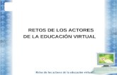 RETOS DE LOS ACTORES RETOS DE LOS ACTORES DE LA EDUCACIÓN VIRTUAL.