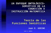 Juan D. Godino1 Teoría de las Funciones Semióticas UN ENFOQUE ONTOLÓGICO-SEMIÓTICO DE LA COGNICIÓN E INSTRUCCIÓN MATEMÁTICA Juan D. GODINO.