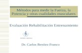 Dr. Carlos Benítez Franco Evaluación Rehabilitación Entrenamiento Métodos para medir la Fuerza, la Potencia y otras cualidades musculares.