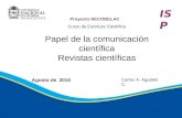 Proyecto NECOBELAC Papel de la comunicación científica Revistas científicas Agosto de 2010 ISP Curso de Escritura Científica Carlos A. Agudelo C.