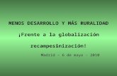 MENOS DESARROLLO Y MÁS RURALIDAD ¡Frente a la globalización recampesinización! Madrid – 6 de mayo - 2010.