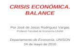 CRISIS ECONÓMICA. BALANCE Por José de Jesús Rodríguez Vargas Profesor Facultad de Economía-UNAM Departamento de Economía. UNISON 24 de mayo de 2010.