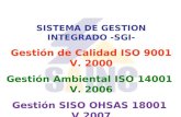 SISTEMA DE GESTION INTEGRADO -SGI- Gestión de Calidad ISO 9001 V. 2000 Gestión Ambiental ISO 14001 V. 2006 Gestión SISO OHSAS 18001 V.2007.