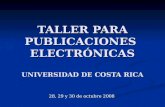 TALLER PARA PUBLICACIONES ELECTRÓNICAS UNIVERSIDAD DE COSTA RICA 28, 29 y 30 de octubre 2008.