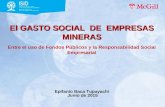 El GASTO SOCIAL DE EMPRESAS MINERAS El GASTO SOCIAL DE EMPRESAS MINERAS Entre el uso de Fondos Públicos y la Responsabilidad Social Empresarial Epifanio