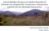 Comunidades de paso en Quito durante el Período de Integración Temprano: Inferencias a partir de las ofrendas funerarias María Fernanda Ugalde PUCE, Quito.