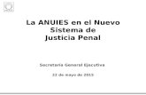 La ANUIES en el Nuevo Sistema de Justicia Penal La ANUIES en el Nuevo Sistema de Justicia Penal Secretaría General Ejecutiva 22 de mayo de 2015.