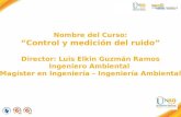 Nombre del Curso: “Control y medición del ruido” Director: Luis Elkin Guzmán Ramos Ingeniero Ambiental Magíster en Ingeniería – Ingeniería Ambiental.
