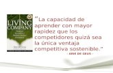 - ARIE DE GEUS - “ La capacidad de aprender con mayor rapidez que los competidores quizá sea la única ventaja competitiva sostenible.”
