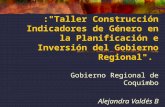 :"Taller Construcción Indicadores de Género en la Planificación e Inversión del Gobierno Regional". Gobierno Regional de Coquimbo Alejandra Valdés B.