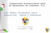 Las Redes Estatales para Educación, Salud y Gobierno 1 Corporación Universitaria para el Desarrollo de Internet, A.C. Lic. Carlos Casasús Septiembre 11,