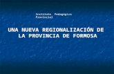 UNA NUEVA REGIONALIZACIÓN DE LA PROVINCIA DE FORMOSA Instituto Pedagógico Provincial.