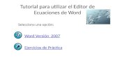 Tutorial para utilizar el Editor de Ecuaciones de Word Word Versión 2007 Selecciona una opción: Ejercicios de Práctica.