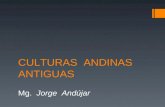 CULTURAS ANDINAS ANTIGUAS Mg. Jorge Andújar. ORGULLO DEL PERU ANTIGUO  Concepto amplio de “andino”. Presencia y predominancia de la costa. Falsa dicotomía.