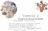 Ciencia y Espiritualidad Salvador Carrillo Tal como sucede con los meridianos a medida que se acercan al polo, la Ciencia, la Filosofía y la Religión convergen.