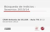 Búsqueda de Indicios : Sexenios 2013/14 CRAI Antonio de ULLOA – Aula TIC 2 12 Diciembre 2013.