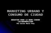 MARKETING URBANO Y CONSUMO DE CIUDAD DESAFIOS PARA LA GRAN CIUDAD LATINOAMERICANA Por Carlos Mario Yory.