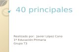 40 principales Realizado por: Javier López Cano 1º Educación Primaria Grupo T3.