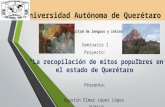 Universidad Autónoma de Querétaro Facultad de lenguas y letras Seminario I Proyecto: “La recopilación de mitos populares en el estado de Querétaro” Presenta: