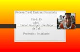 Holman David Enríquez Hernández Profesión : Estudiante Edad: 15 años Ciudad de origen : Santiago de Cali.