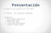 Presentación Grupo 8 de prácticas de ISG2 Trabajo: 42 Express Highway Nombres: o Álvaro Manuel Brazo García o Moisés Gómez López o Zeneida Rial Muñoz o.