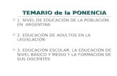 TEMARIO de la PONENCIA  1. NIVEL DE EDUCACIÓN DE LA POBLACIÓN EN ARGENTINA  2. EDUCACIÓN DE ADULTOS EN LA LEGISLACIÓN  3. EDUCACIÓN ESCOLAR: LA EDUCACIÓN.