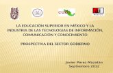 Javier Pérez Mazatán Septiembre 2012 LA EDUCACIÓN SUPERIOR EN MÉXICO Y LA INDUSTRIA DE LAS TECNOLOGIAS DE INFORMACIÓN, COMUNICACIÓN Y CONOCIMIENTO PROSPECTIVA.