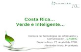 Costa Rica… Verde e Inteligente… Cámara de Tecnologías de Información y Comunicación –CAMTIC- Buenos Aires, 27 de abril de 2009. Alexander Mora, Presidente.