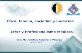 Ética, familia, sociedad y medicina Error y Profesionalismo Médicos Dra. Ma. Cristina Caballero Velarde abril 2015.