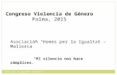 Asociación “Homes per la Igualtat – Mallorca” “El silencio nos hace cómplices.” Congreso Violencia de Género Palma, 2015 Homes per la Igualtat - Mallorca.