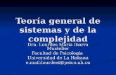 Teoría general de sistemas y de la complejidad Dra. Lourdes María Ibarra Mustelier Facultad de Psicología Universidad de La Habana e.mail:lourdesi@psico.uh.cu.