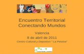 Encuentro Territorial Conectando Mundos Valencia 8 de abril de 2011 Centro Cultural y Deportivo “ La Petxina”