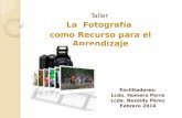 Taller La Fotografía como Recurso para el Aprendizaje Facilitadores: Lcdo. Homero Parra Lcda. Bexaidy Pérez Febrero 2014.
