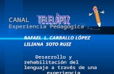 CANAL Experiencia Pedagógica RAFAEL L. CARBALLO LÓPEZ LILIANA SOTO RUIZ Desarrollo y rehabilitación del lenguaje a través de una experiencia Televisiva.