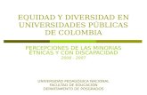 EQUIDAD Y DIVERSIDAD EN UNIVERSIDADES PÚBLICAS DE COLOMBIA PERCEPCIONES DE LAS MINORIAS ÉTNICAS Y CON DISCAPACIDAD 2006 - 2007 UNIVERSIDAD PEDAGÓGICA NACIONAL.