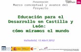 Educación para el Desarrollo en Castilla y León: cómo miramos el mundo Presentación Marco conceptual y avance del Proyecto Educación para el Desarrollo.