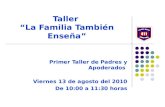 Taller “La Familia También Enseña” Primer Taller de Padres y Apoderados Viernes 13 de agosto del 2010 De 10:00 a 11:30 horas.