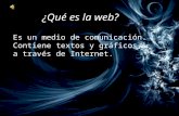 ¿Qué es la web? Es un medio de comunicación. Contiene textos y gráficos, a través de Internet.