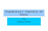 Arquitectura y Ingenieria de Roma. Por Cesar y Gloria.