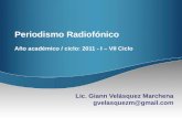 Periodismo Radiofónico Año académico / ciclo: 2011 - I – VII Ciclo Lic. Giann Velásquez Marchena gvelasquezm@gmail.com.