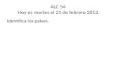 ALC 54 Hoy es martes el 21 de febrero 2012. Identifica los paises.