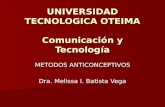 UNIVERSIDAD TECNOLOGICA OTEIMA Comunicación y Tecnología METODOS ANTICONCEPTIVOS Dra. Melissa I. Batista Vega.