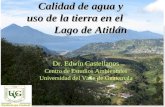 Centro de Estudios Ambientales, UVG Calidad de agua y uso de la tierra en el Lago de Atitlán Dr. Edwin Castellanos Centro de Estudios Ambientales Universidad.