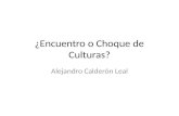 ¿Encuentro o Choque de Culturas? Alejandro Calderón Leal.